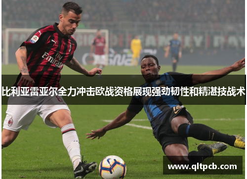 比利亚雷亚尔全力冲击欧战资格展现强劲韧性和精湛技战术