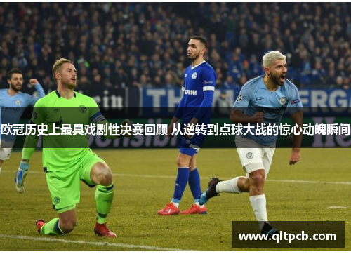 欧冠历史上最具戏剧性决赛回顾 从逆转到点球大战的惊心动魄瞬间