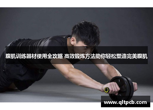 腹肌训练器材使用全攻略 高效锻炼方法助你轻松塑造完美腹肌